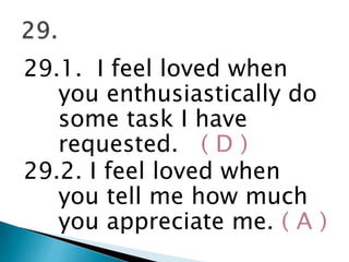29.1. I feel loved when
you enthusiastically do
some task I have
requested. ( D )
29.2. I feel loved when
you tell me how much
you appreciate me. ( A )
 