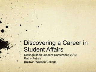 Discovering a Career in Student Affairs	 Distinguished Leaders Conference 2010 Kathy Petras Baldwin-Wallace College 