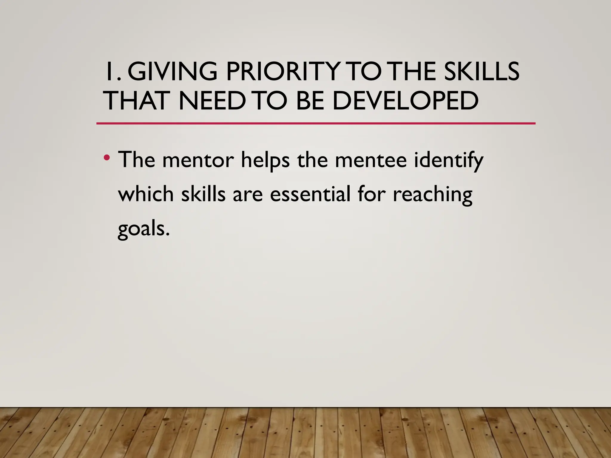 1. GIVING PRIORITYTOTHE SKILLS
THAT NEED TO BE DEVELOPED
• The mentor helps the mentee identify
which skills are essential for reaching
goals.
 