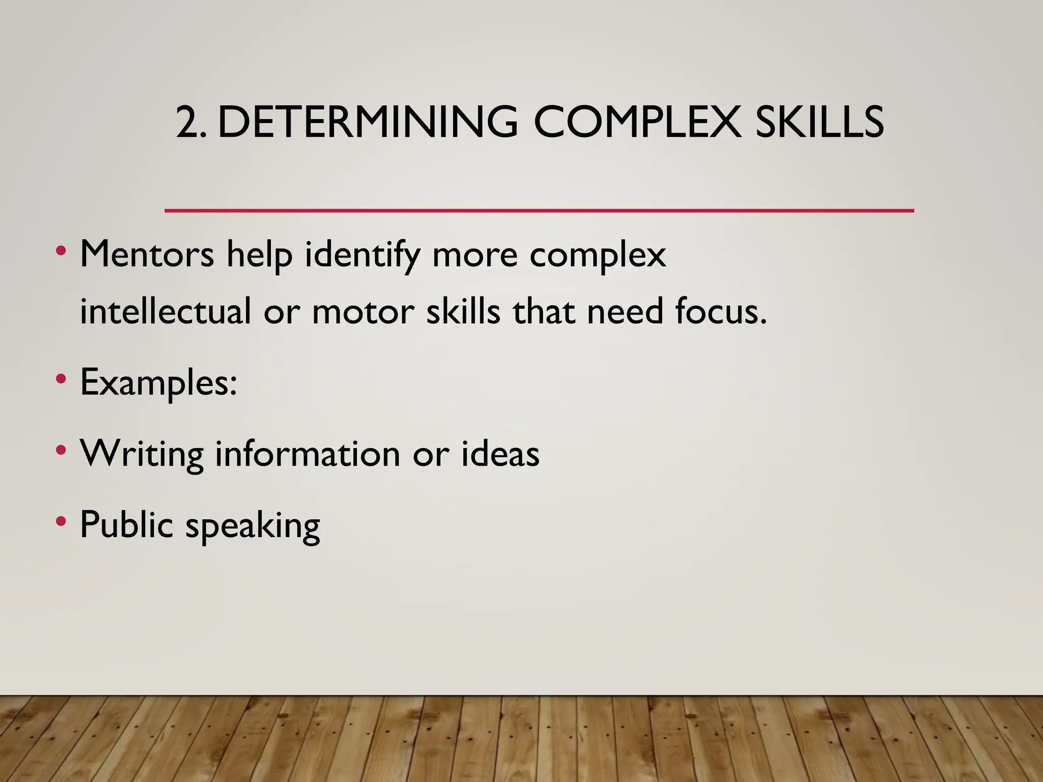 2. DETERMINING COMPLEX SKILLS
• Mentors help identify more complex
intellectual or motor skills that need focus.
• Examples:
• Writing information or ideas
• Public speaking
 
