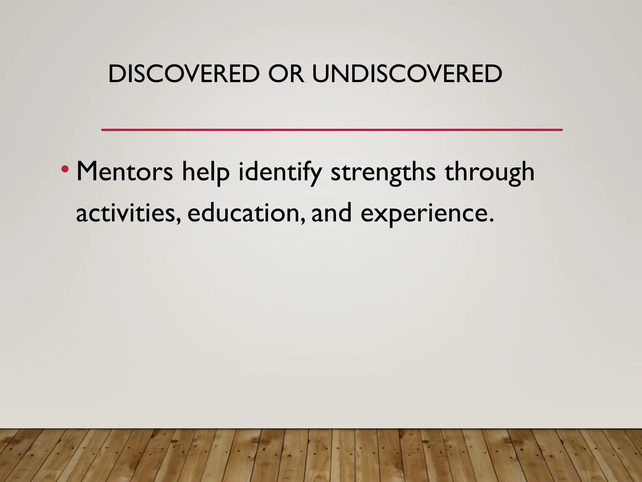 • Mentors help identify strengths through
activities, education, and experience.
DISCOVERED OR UNDISCOVERED
 