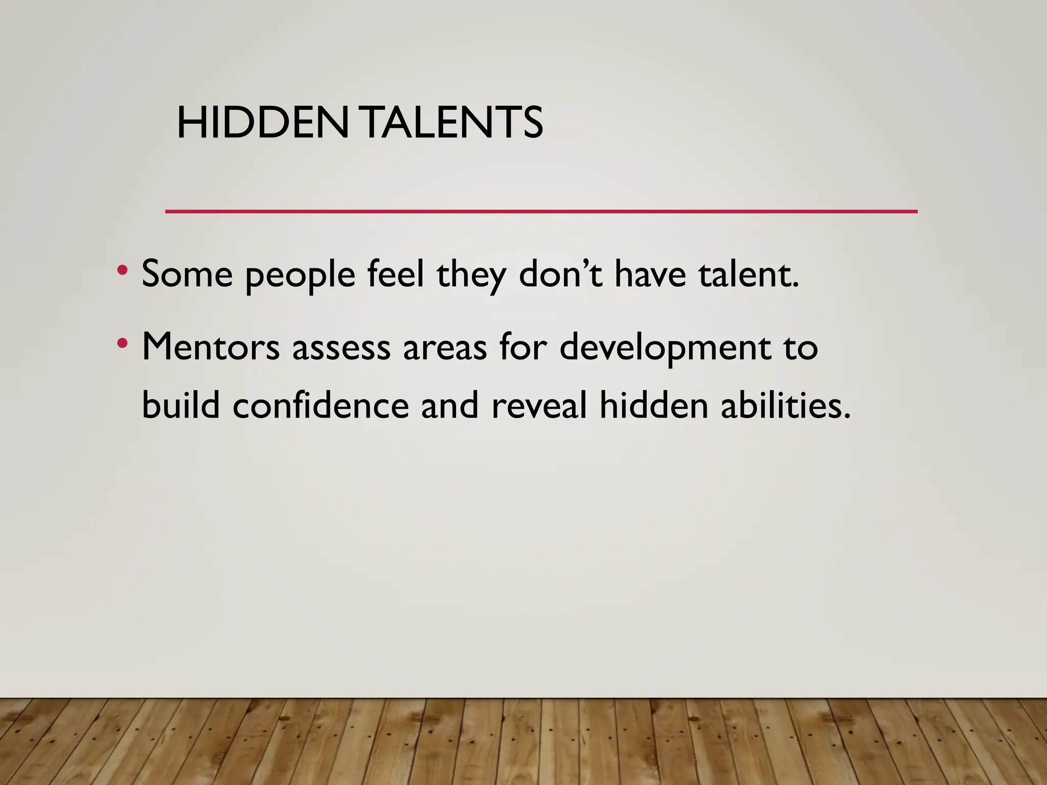 HIDDEN TALENTS
• Some people feel they don’t have talent.
• Mentors assess areas for development to
build confidence and reveal hidden abilities.
 