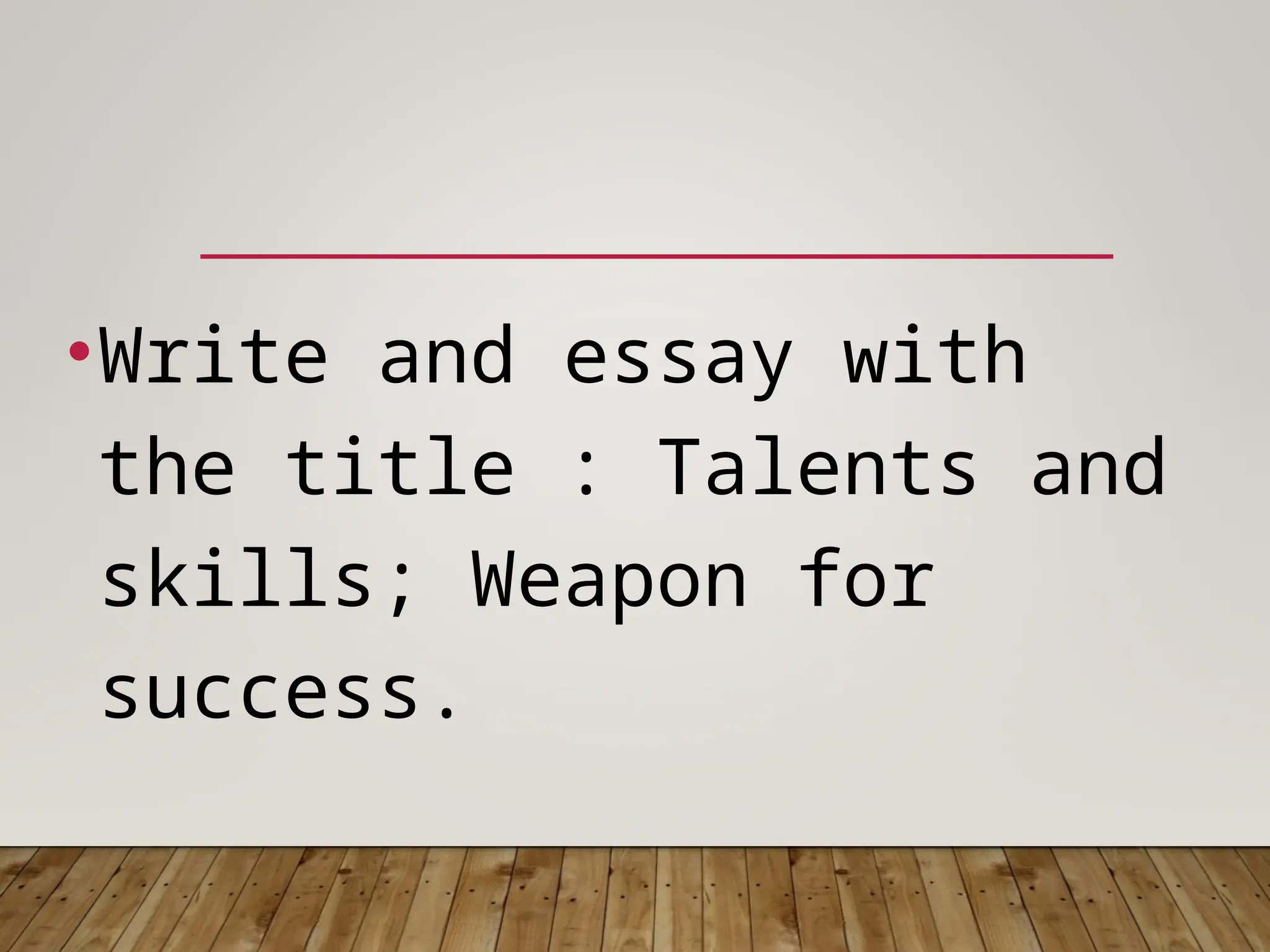 •Write and essay with
the title : Talents and
skills; Weapon for
success.
 
