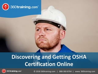 © 2018 360training.com | 888-360-8764 | www. 360training.com
Discovering and Getting OSHA
Certification Online
 