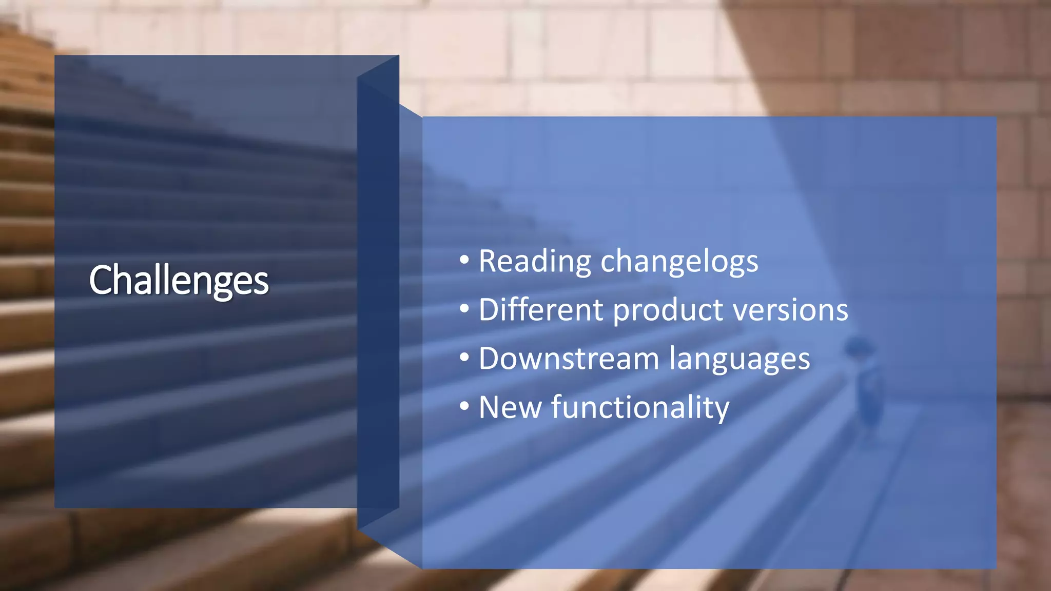 Challenges • Reading changelogs
• Different product versions
• Downstream languages
• New functionality