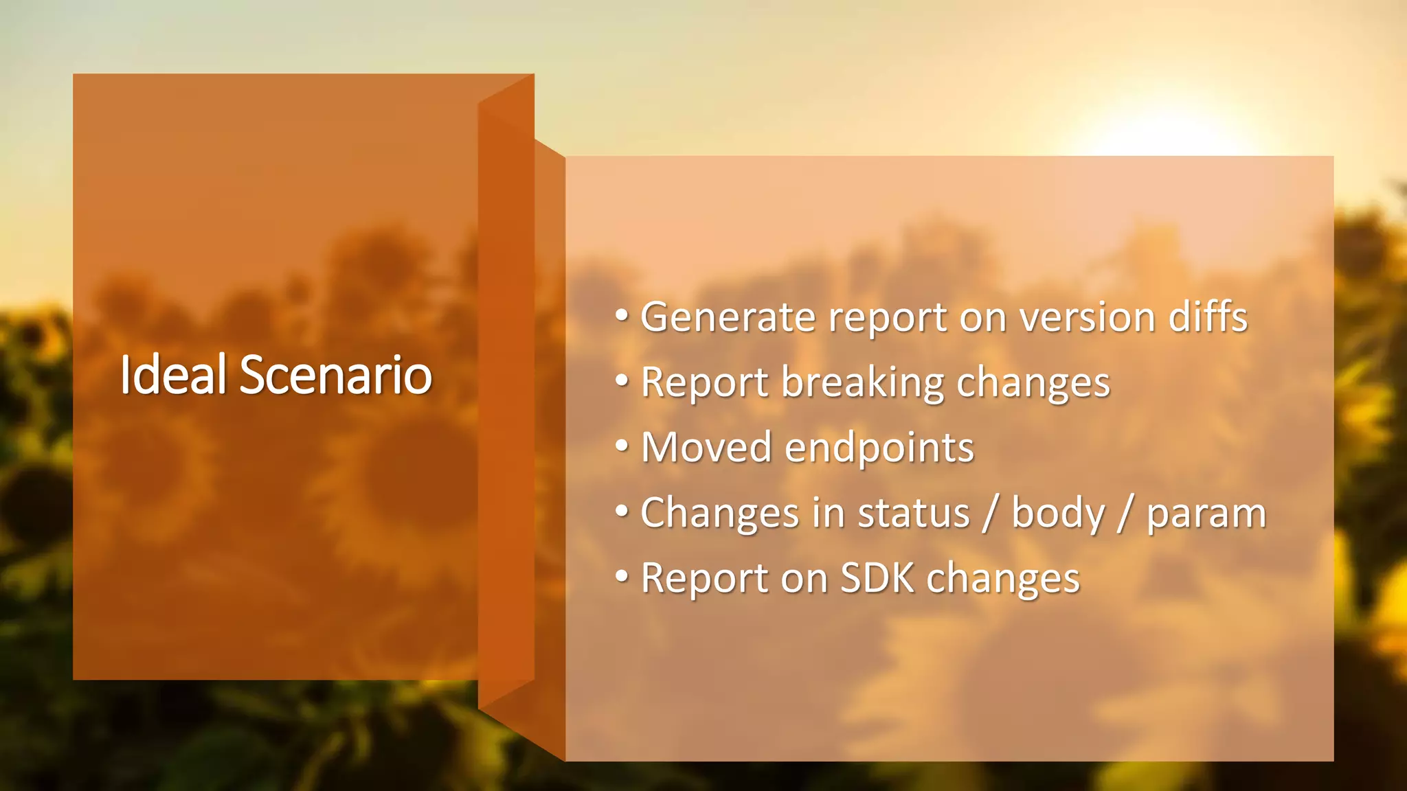 Ideal Scenario
• Generate report on version diffs
• Report breaking changes
• Moved endpoints
• Changes in status / body / param
• Report on SDK changes