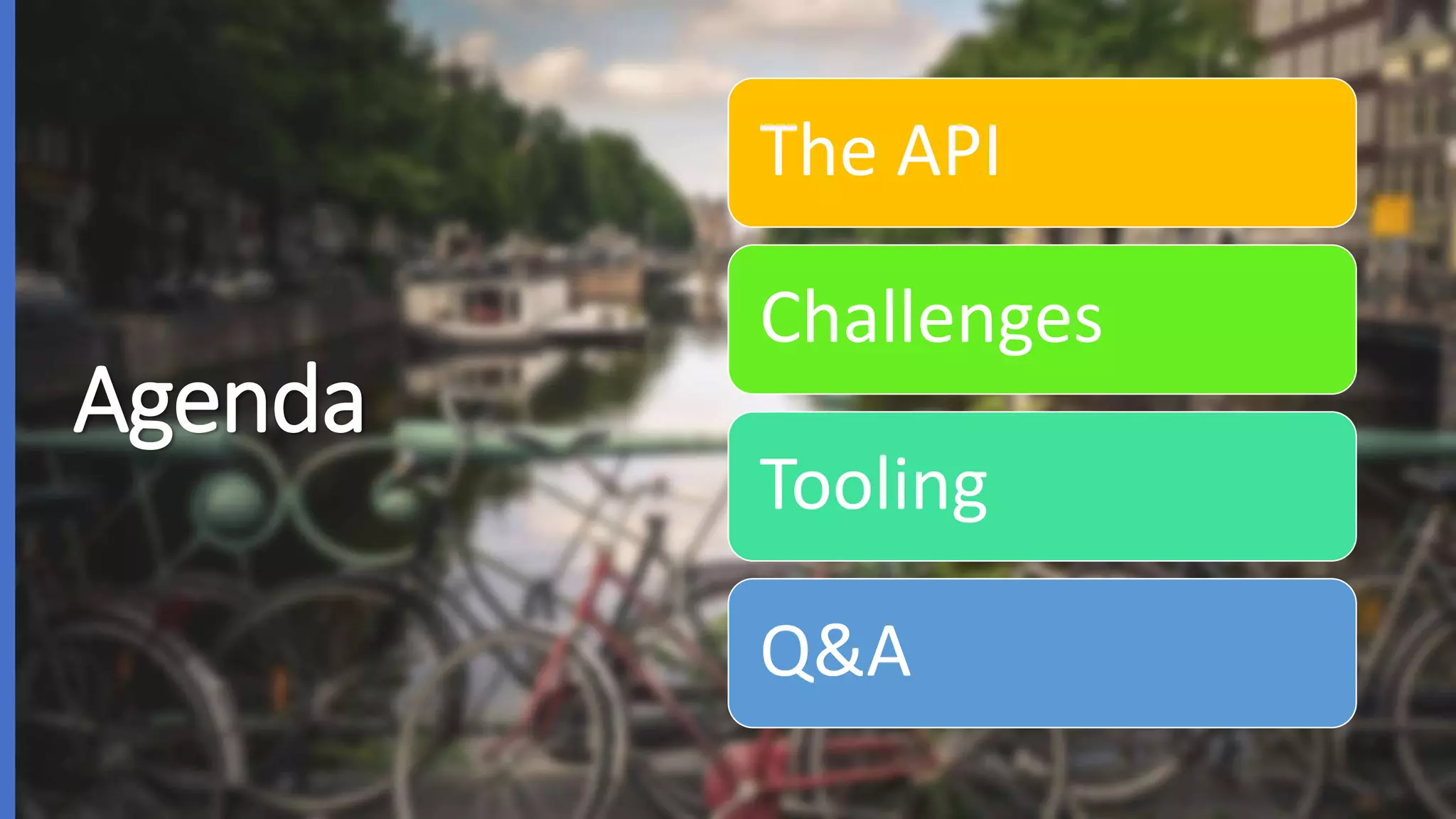 Agenda
The API
Challenges
Tooling
Q&A