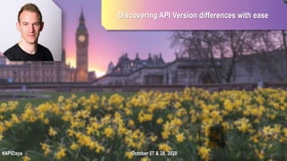 Discovering API Version differences with ease
October 27 & 28, 2020#APIDays
 