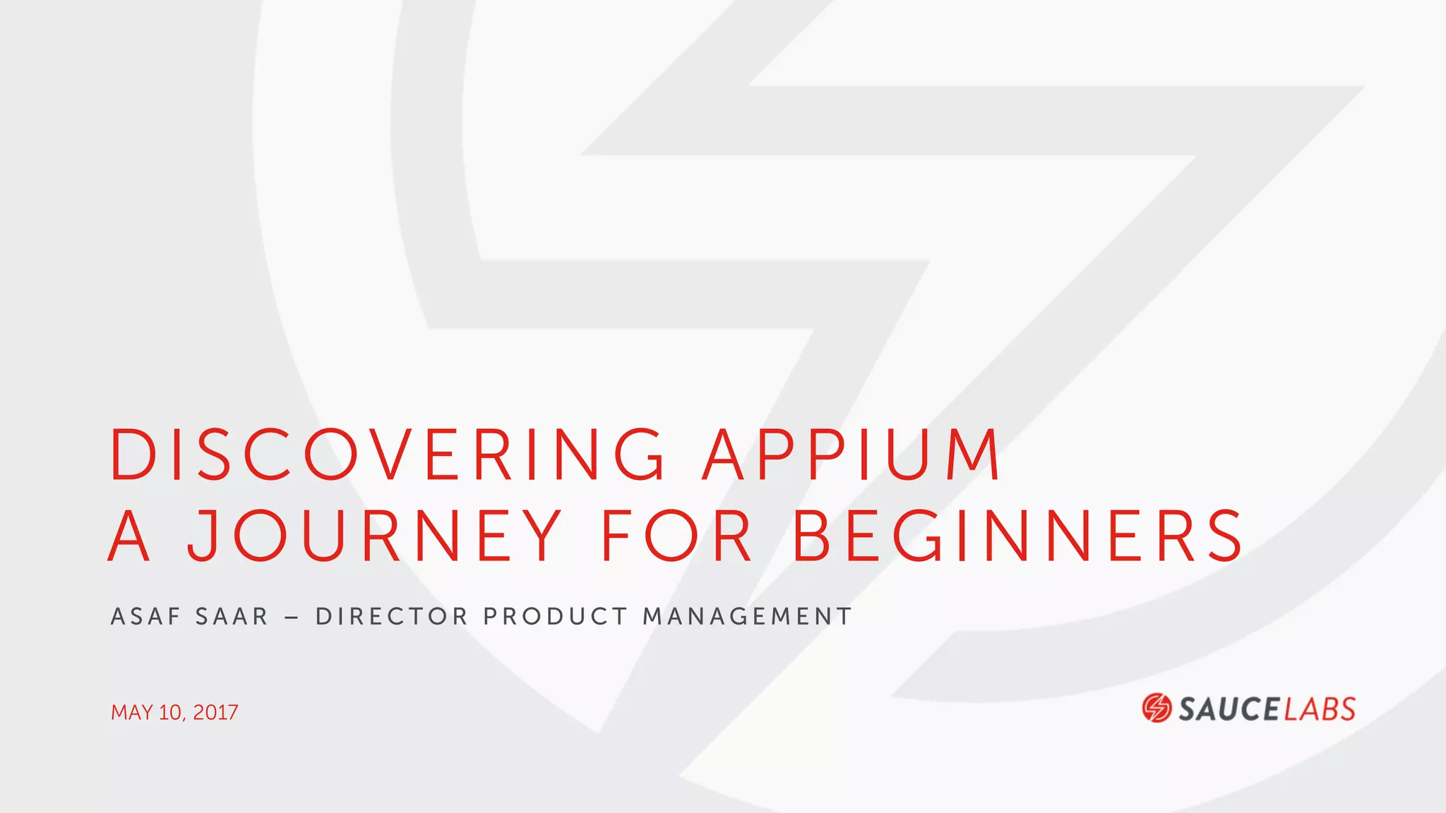 MAY 10, 2017
DISCOVERING APPIUM
A JOURNEY FOR BEGINNERS
A S A F S A A R – D I R E C T O R P R O D U C T M A N A G E M E N T
 