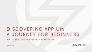 MAY 10, 2017
DISCOVERING APPIUM
A JOURNEY FOR BEGINNERS
A S A F S A A R – D I R E C T O R P R O D U C T M A N A G E M E N T
 