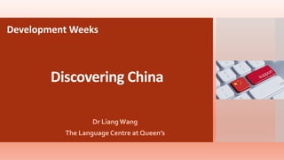 Discovering China
Dr Liang Wang
The Language Centre at Queen’s
Development Weeks
 