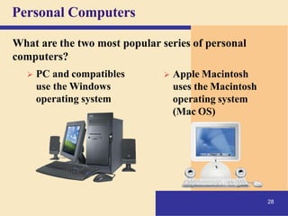 Personal Computers
What are the two most popular series of personal
computers?
➢ PC and compatibles
use the Windows
operating system
➢ Apple Macintosh
28
uses the Macintosh
operating system
(Mac OS)
 