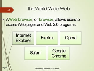 TheWorld WideWeb
• AWeb browser, or browser, allows usersto
accessWeb pagesand Web 2.0 programs
Discovering Computers 2012: Chapter2
10Page81
Internet
Explorer
Safari
Firefox Opera
Google
Chrome
51
 