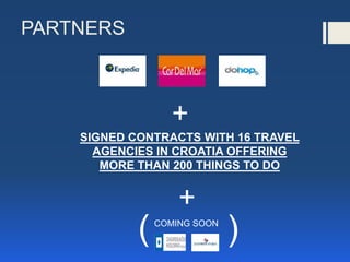 PARTNERS
+
SIGNED CONTRACTS WITH 16 TRAVEL
AGENCIES IN CROATIA OFFERING
MORE THAN 200 THINGS TO DO
COMING SOON
( )
+
 