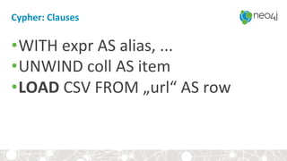 Cypher:+Clauses+
• WITH&expr&AS&alias,&...&
• UNWIND&coll&AS&item&
• LOAD&CSV&FROM&„url“&AS&row&
 