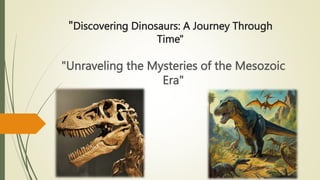 "Discovering Dinosaurs: A Journey Through
Time"
"Unraveling the Mysteries of the Mesozoic
Era"
 
