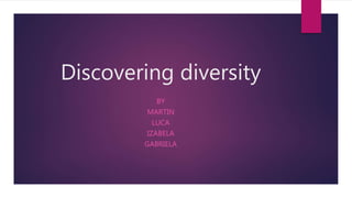 Discovering diversity
BY
MARTIN
LUCA
IZABELA
GABRIELA
 