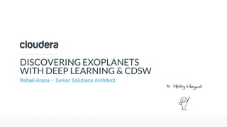 © Cloudera, Inc. All rights reserved.
DISCOVERING EXOPLANETS
WITH DEEP LEARNING & CDSW
Rafael Arana – Senior Solutions Architect
 