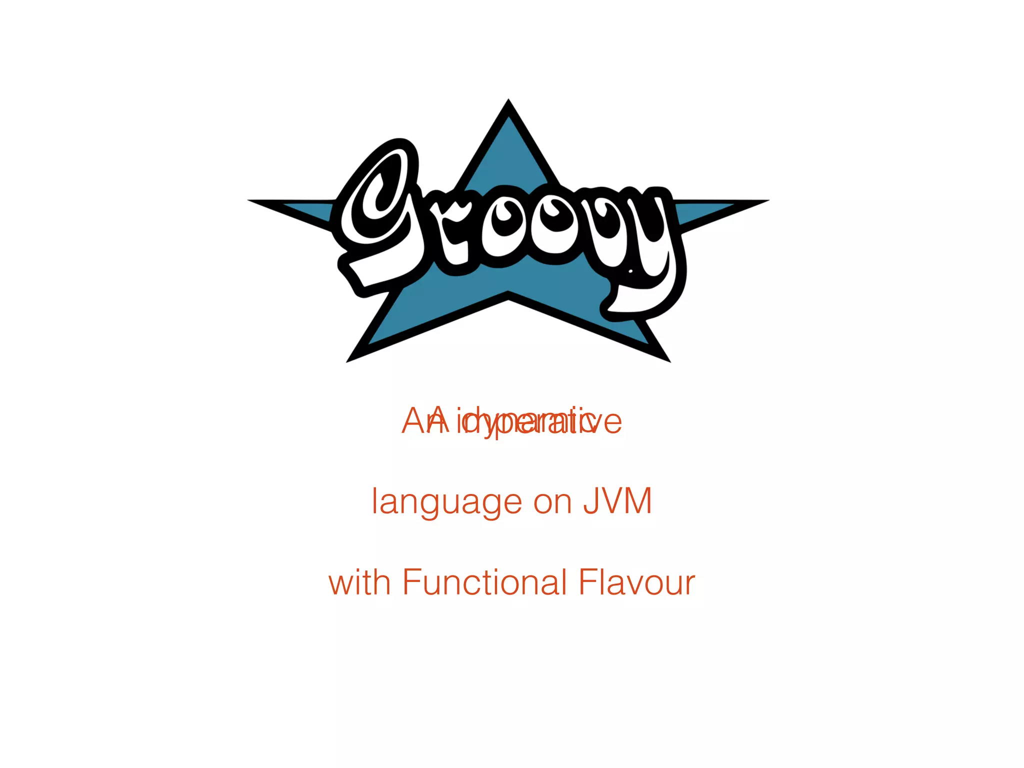 An imperative
language on JVM
A dynamic
with Functional Flavour
 