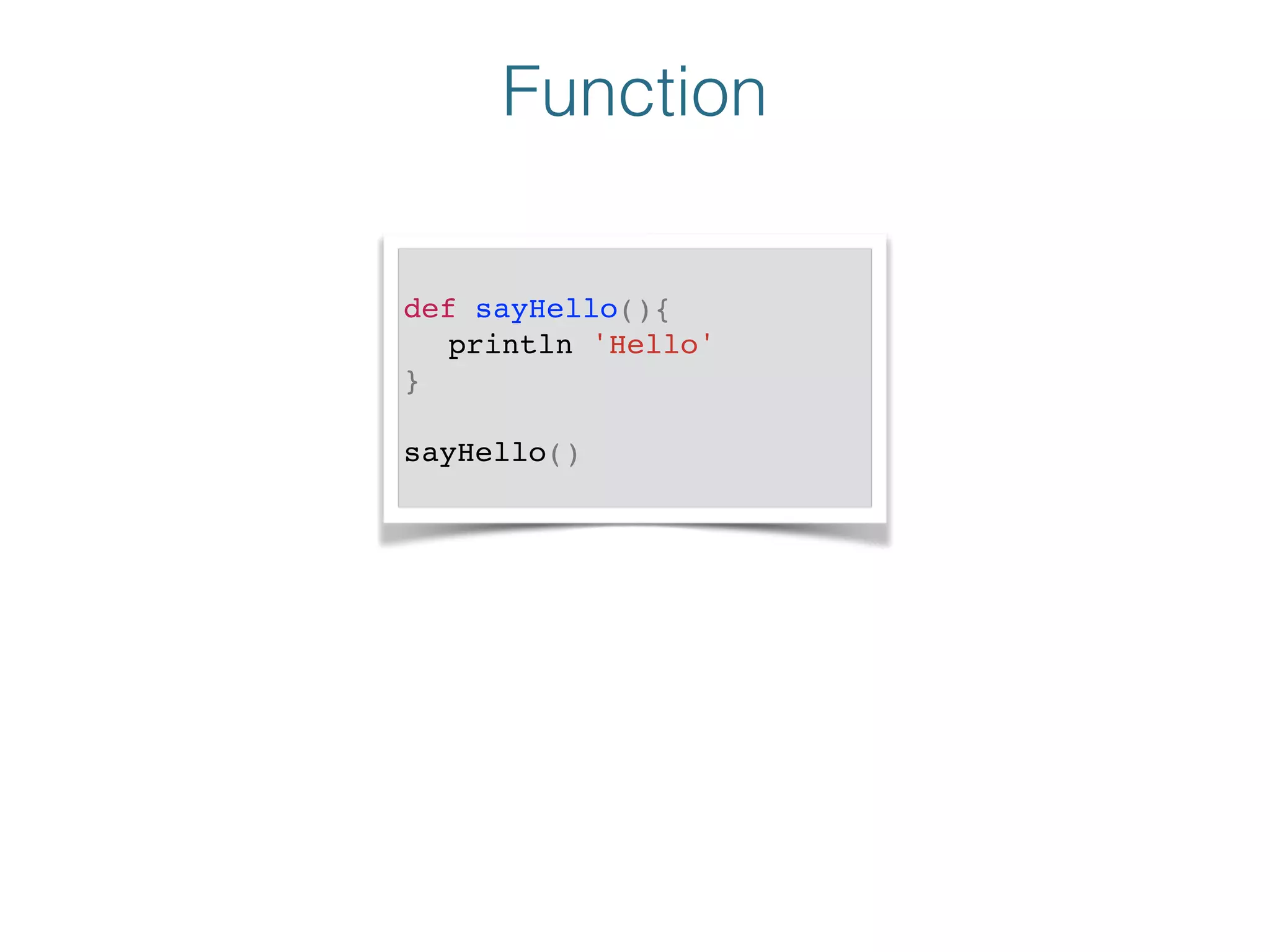 Function
!
def sayHello(){!
! println 'Hello'!
}!
!
sayHello()!
 