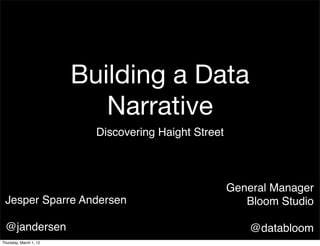 Building a Data
                           Narrative
                          Discovering Haight Street



                                                      General Manager
 Jesper Sparre Andersen                                  Bloom Studio

 @jandersen                                               @databloom
Thursday, March 1, 12
 