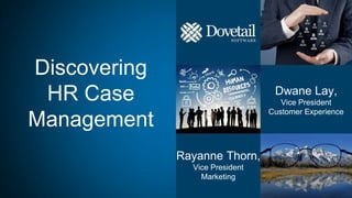 Discovering
HR Case
Management
Dwane Lay,
Vice President
Customer Experience
Rayanne Thorn,
Vice President
Marketing
 