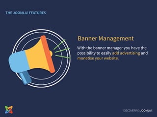 With the banner manager you have the
possibility to easily add advertising and
monetise your website.
Banner Management
DISCOVERING JOOMLA!
THE JOOMLA! FEATURES
 