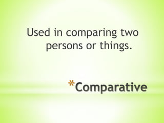 *
Used in comparing two
persons or things.
 