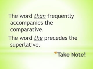 *
The word than frequently
accompanies the
comparative.
The word the precedes the
superlative.
 