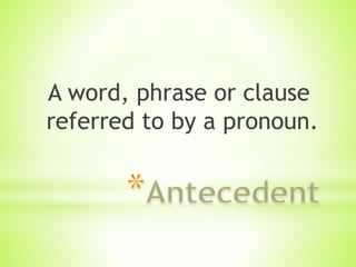 A word, phrase or clause
referred to by a pronoun.
 