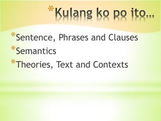 *
*Sentence, Phrases and Clauses
*Semantics
*Theories, Text and Contexts
 