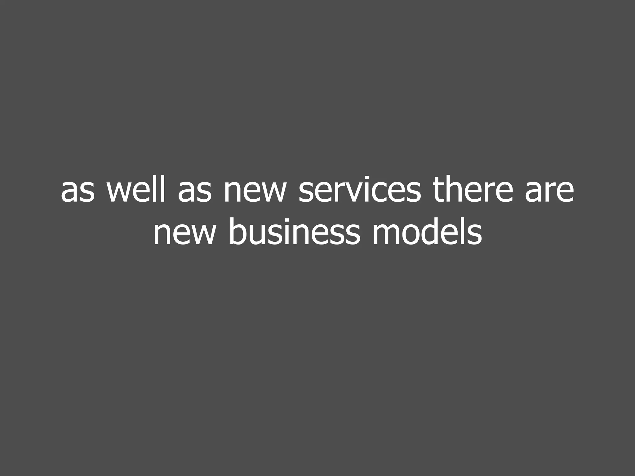 as well as new services there are new business models 
