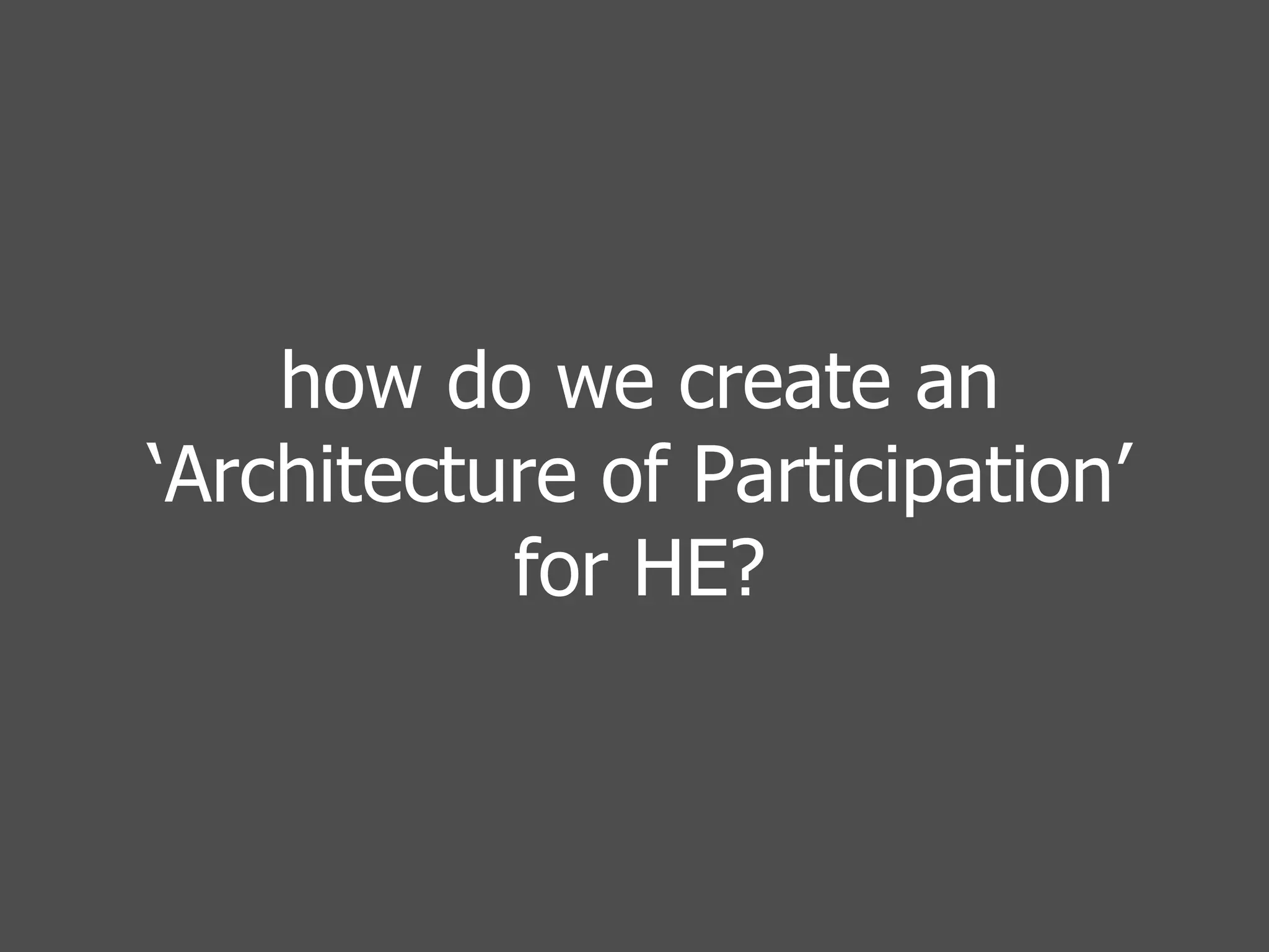 how do we create an ‘Architecture of Participation’ for HE? 