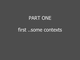 PART ONE first ..some contexts 
