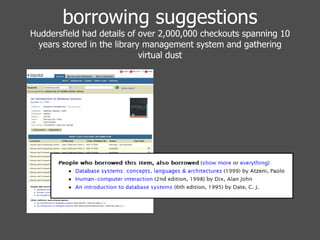 borrowing suggestions Huddersfield had details of over 2,000,000 checkouts spanning 10 years stored in the library management system and gathering virtual dust 