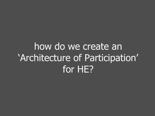 how do we create an ‘Architecture of Participation’ for HE? 