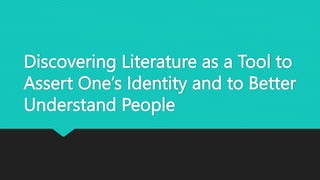 Discovering Literature as a Tool to
Assert One’s Identity and to Better
Understand People
 