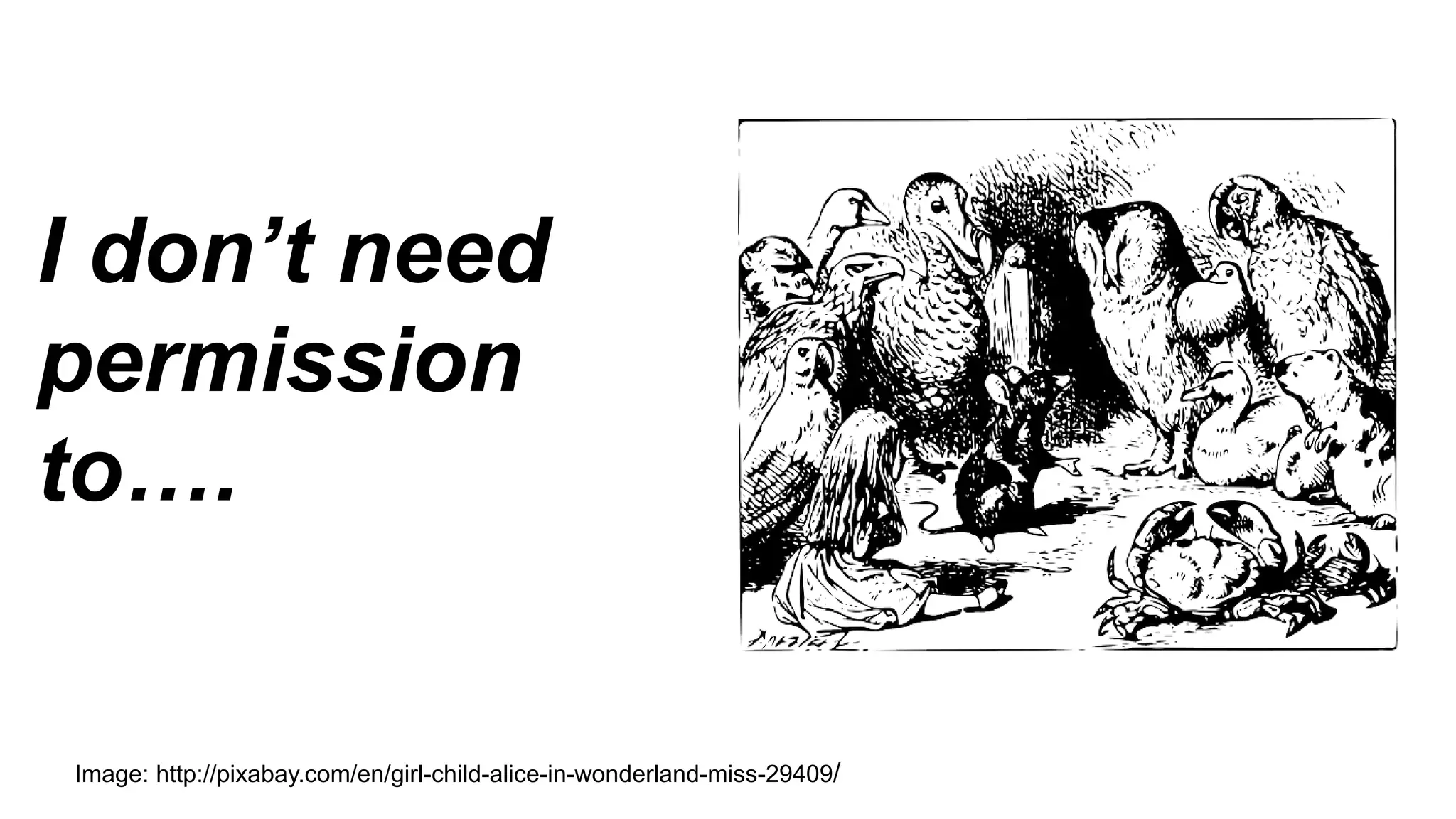 I don’t need
permission
to….
Image: http://pixabay.com/en/girl-child-alice-in-wonderland-miss-29409/
 