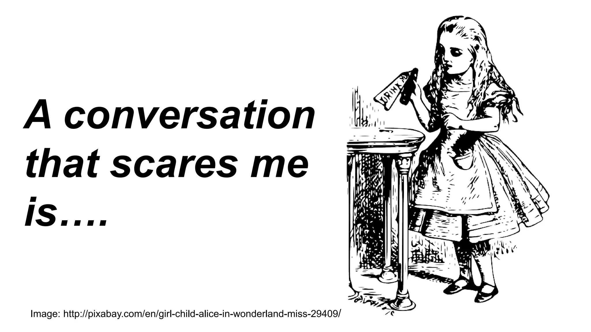 Image: http://pixabay.com/en/girl-child-alice-in-wonderland-miss-29409/
A conversation
that scares me
is….
 