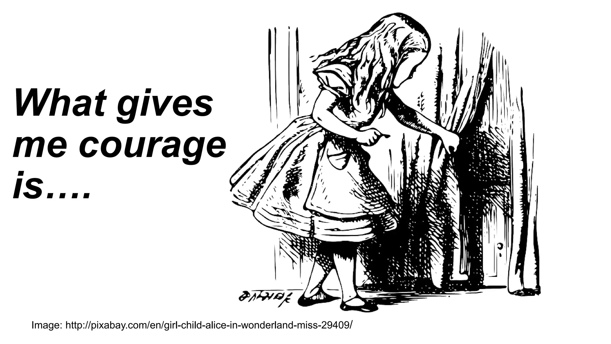 What gives
me courage
is….
Image: http://pixabay.com/en/girl-child-alice-in-wonderland-miss-29409/
 