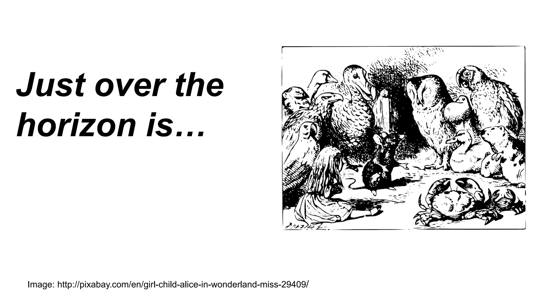 Just over the
horizon is…
Image: http://pixabay.com/en/girl-child-alice-in-wonderland-miss-29409/
 