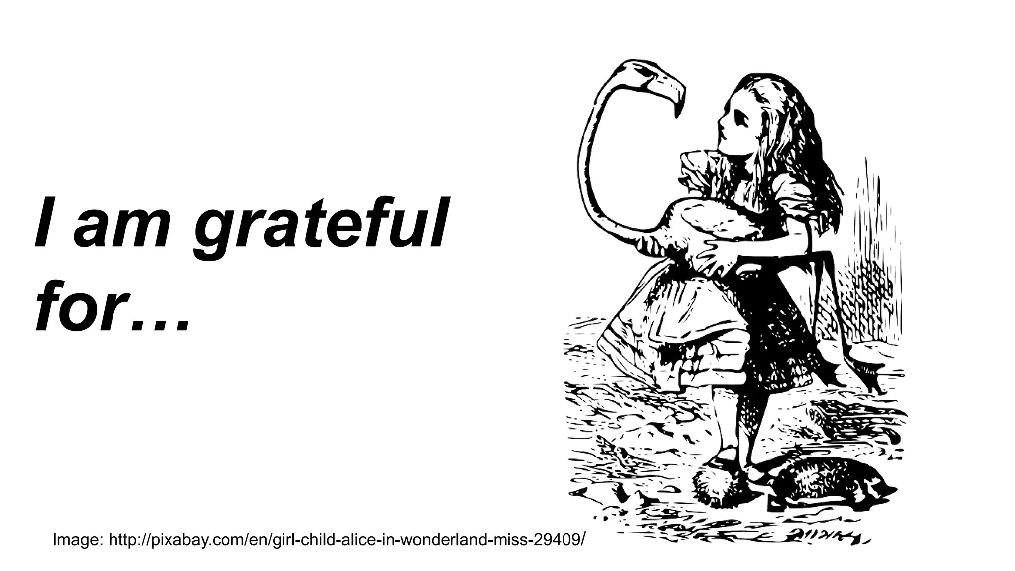 I am grateful
for…
Image: http://pixabay.com/en/girl-child-alice-in-wonderland-miss-29409/
 