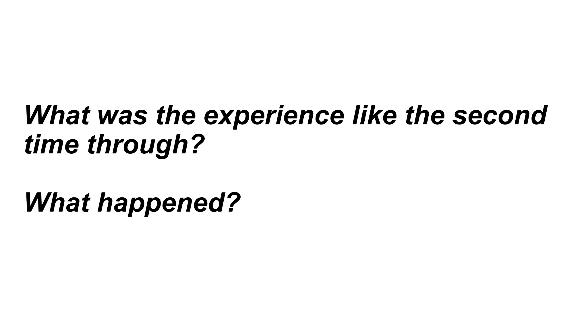 What was the experience like the second
time through?
What happened?
 