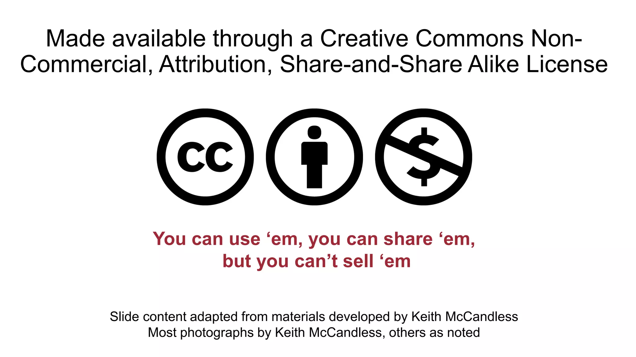 Made available through a Creative Commons Non-
Commercial, Attribution, Share-and-Share Alike License
You can use ‘em, you can share ‘em,
but you can’t sell ‘em
Slide content adapted from materials developed by Keith McCandless
Most photographs by Keith McCandless, others as noted
 