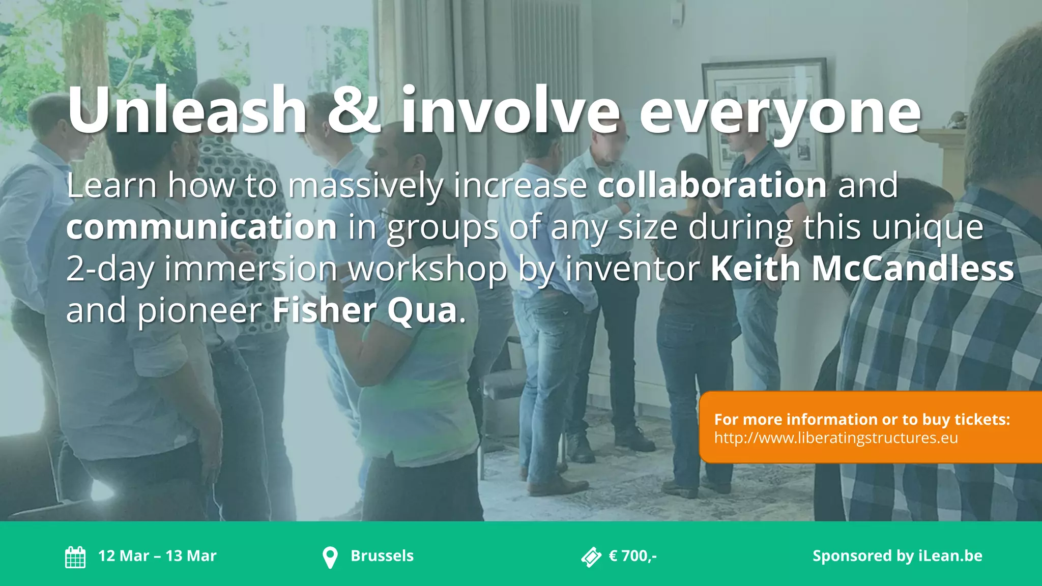 Unleash & involve everyone
Learn how to massively increase collaboration and
communication in groups of any size during this unique
2-day immersion workshop by inventor Keith McCandless
and pioneer Fisher Qua.
For more information or to buy tickets:
http://www.liberatingstructures.eu
Brussels12 Mar – 13 Mar € 700,- Sponsored by iLean.be
 