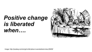 Positive change
is liberated
when….
Image: http://pixabay.com/en/girl-child-alice-in-wonderland-miss-29409/
 