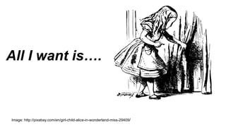 All I want is….
Image: http://pixabay.com/en/girl-child-alice-in-wonderland-miss-29409/
 