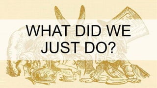 WHAT DID WE
JUST DO?
 