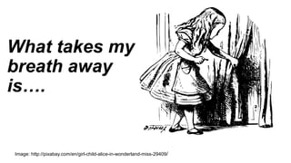 What takes my
breath away
is….
Image: http://pixabay.com/en/girl-child-alice-in-wonderland-miss-29409/
 