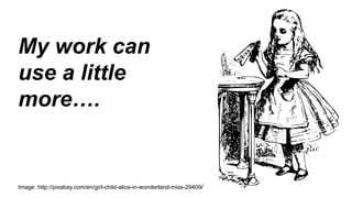 My work can
use a little
more….
Image: http://pixabay.com/en/girl-child-alice-in-wonderland-miss-29409/
 